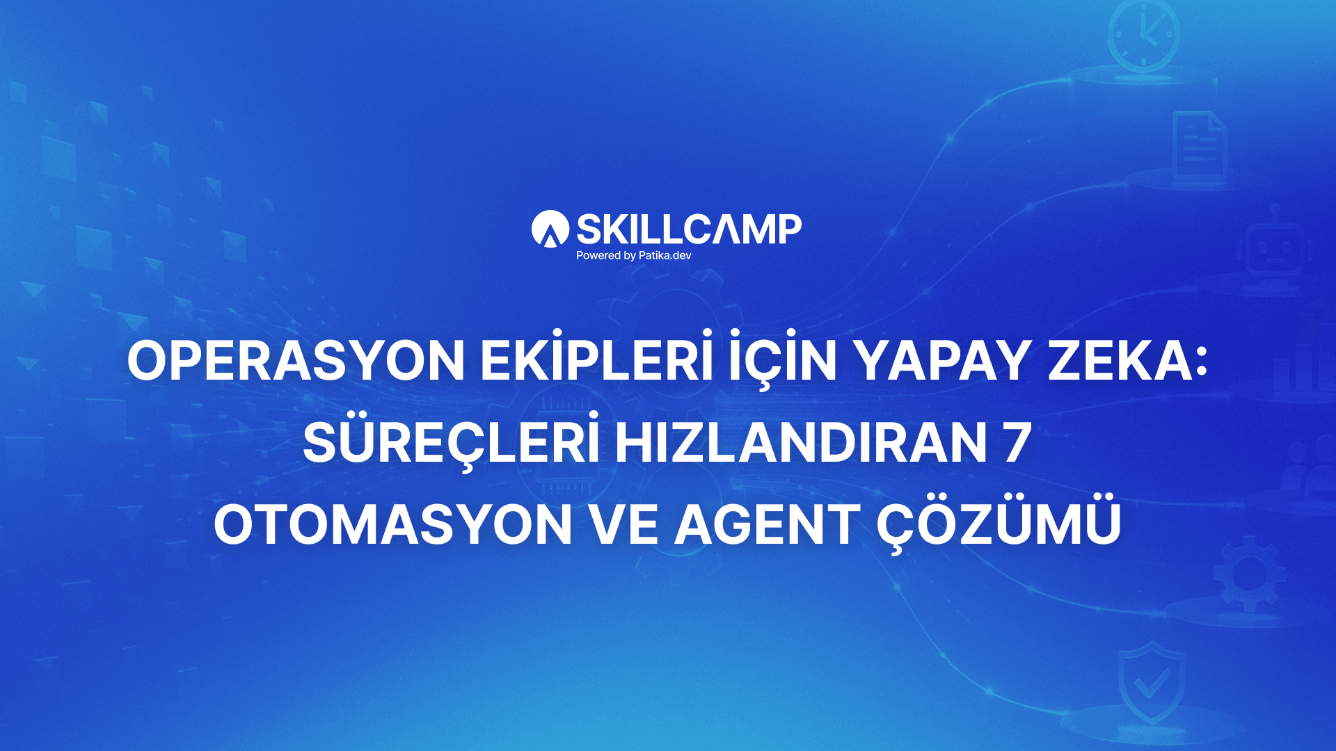Operasyon Ekipleri İçin Yapay Zeka: Süreçleri Hızlandıran 7 Otomasyon ve Agent Çözümü