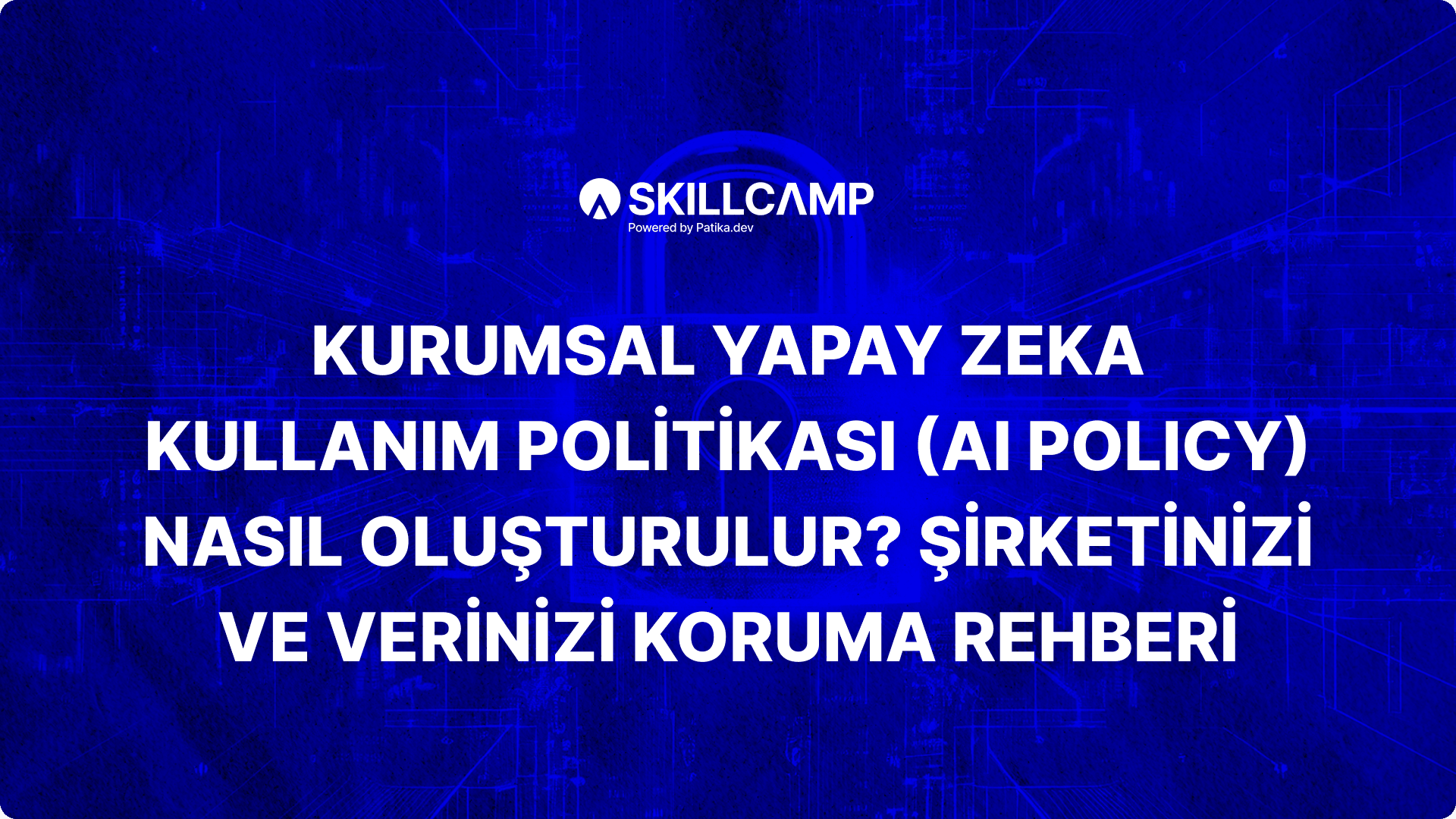 Kurumsal Yapay Zeka Kullanım Politikası (AI Policy) Nasıl Oluşturulur? Şirketinizi ve Verinizi Koruma Rehberi