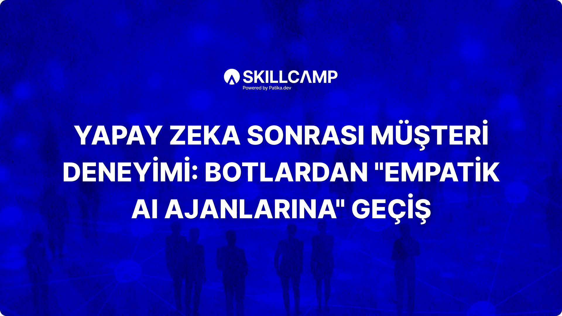 Yapay Zeka Sonrası Müşteri Deneyimi: Botlardan “Empatik AI Ajanlarına” Geçiş