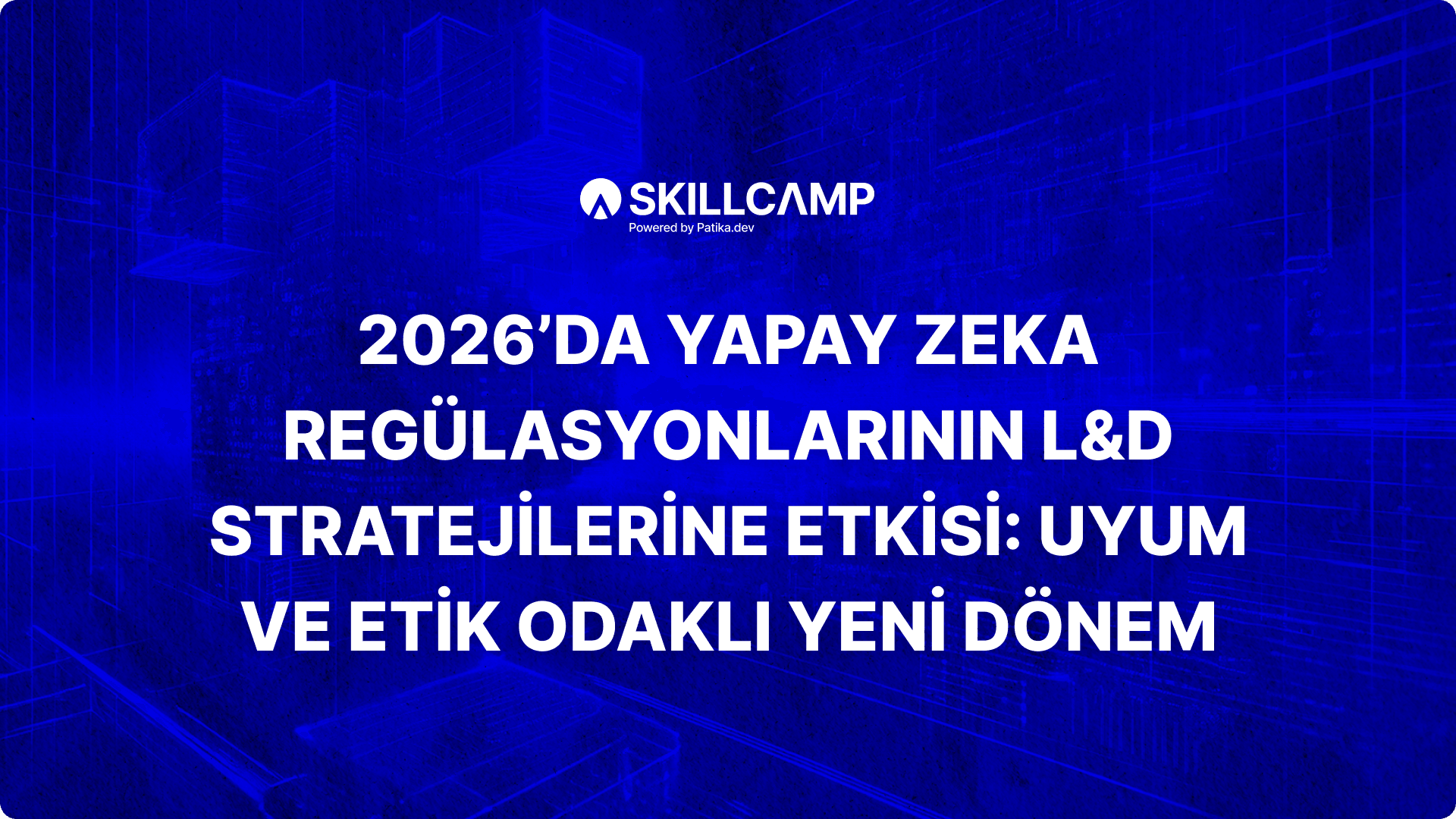 2026’da Yapay Zeka Regülasyonlarının L&D Stratejilerine Etkisi: Uyum ve Etik Odaklı Yeni Dönem